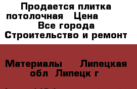 Продается плитка потолочная › Цена ­ 100 - Все города Строительство и ремонт » Материалы   . Липецкая обл.,Липецк г.